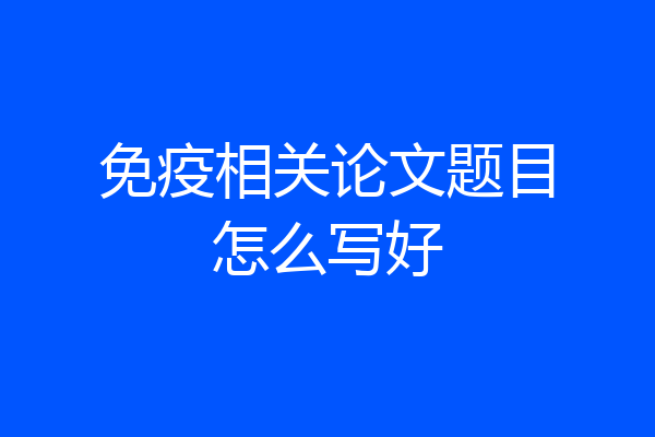 免疫相关论文题目怎么写好
