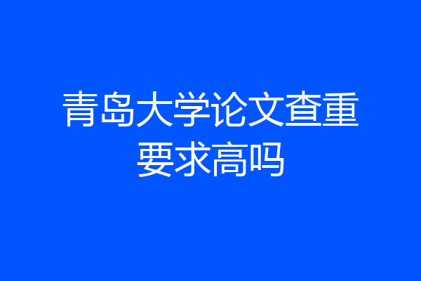 青岛大学论文查重要求高吗