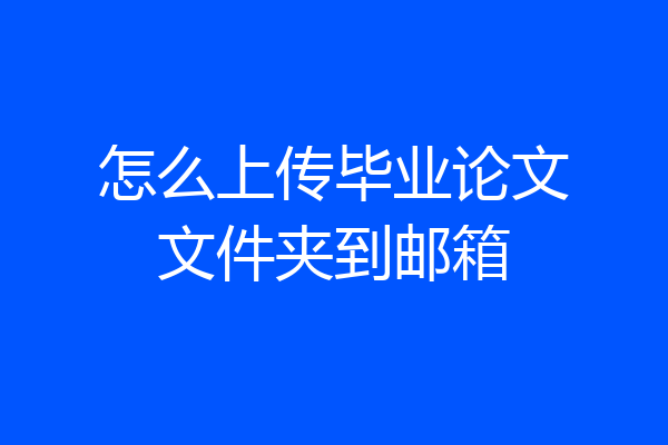 怎么上传毕业论文文件夹到邮箱