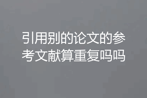 引用别的论文的参考文献算重复吗吗