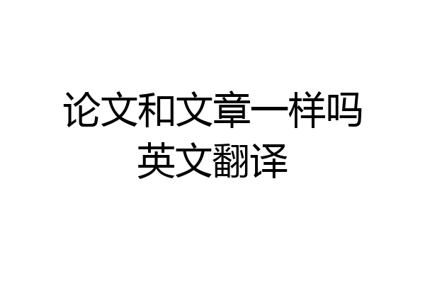论文和文章一样吗英文翻译