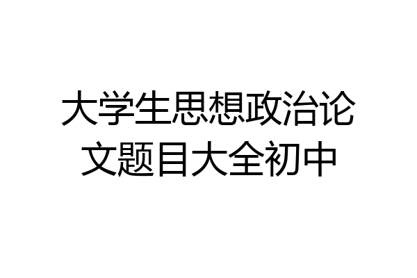 大学生思想政治论文题目大全初中
