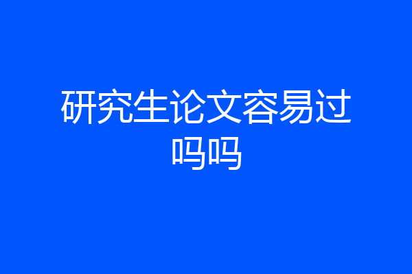 研究生论文容易过吗吗