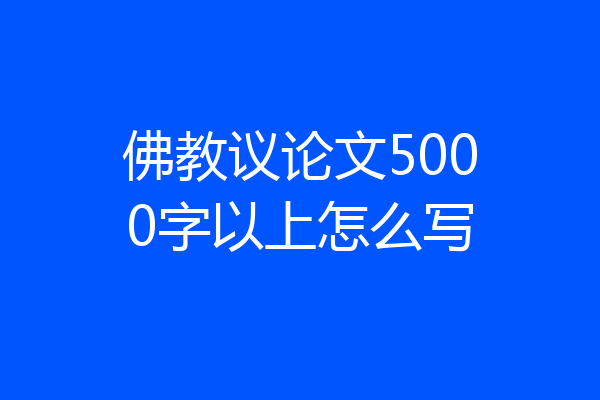 佛教议论文5000字以上怎么写
