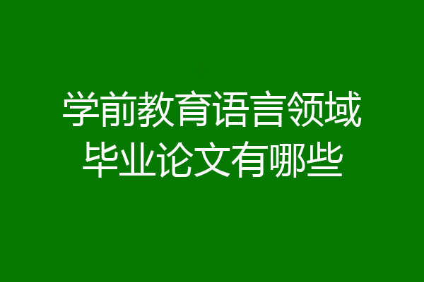 学前教育语言领域毕业论文有哪些