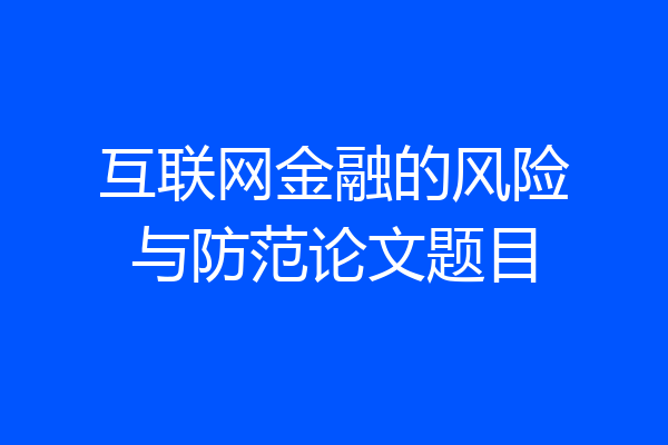 互联网金融的风险与防范论文题目
