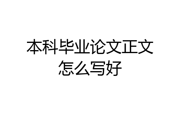 本科毕业论文正文怎么写好