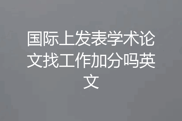 国际上发表学术论文找工作加分吗英文