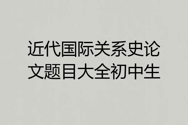 近代国际关系史论文题目大全初中生