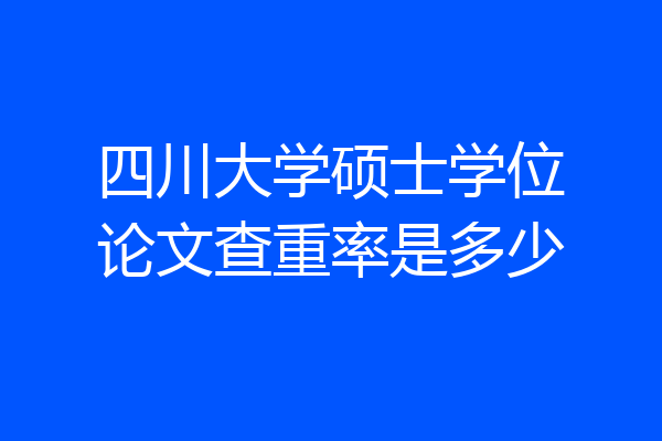 四川大学硕士学位论文查重率是多少