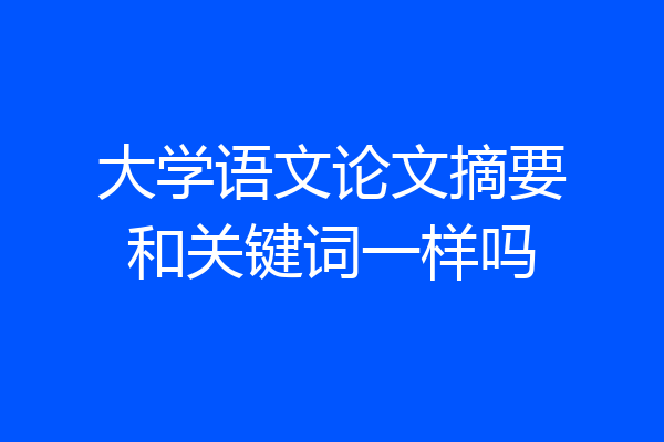 大学语文论文摘要和关键词一样吗