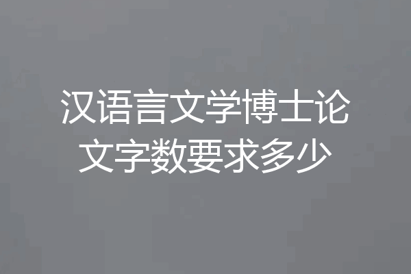 汉语言文学博士论文字数要求多少