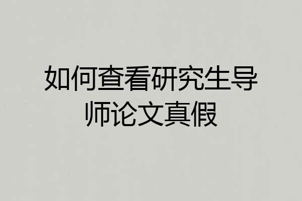 如何查看研究生导师论文真假