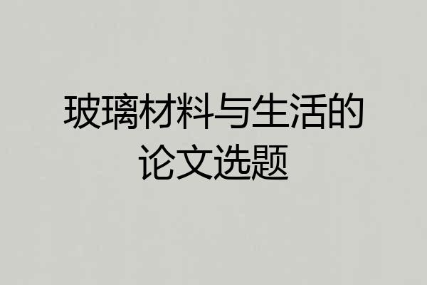 玻璃材料与生活的论文选题