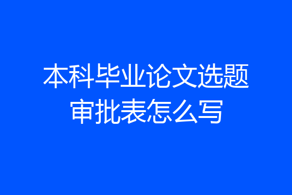 本科毕业论文选题审批表怎么写