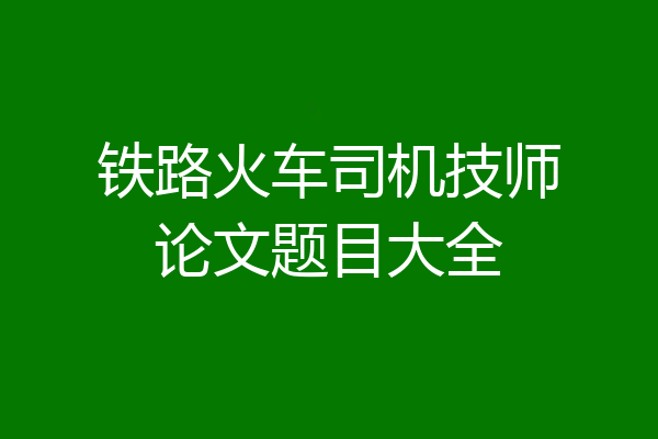铁路火车司机技师论文题目大全