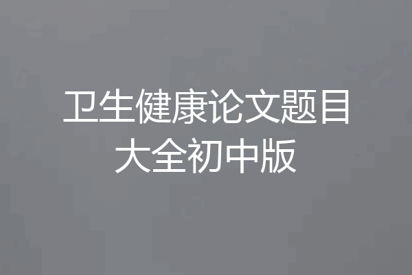 卫生健康论文题目大全初中版