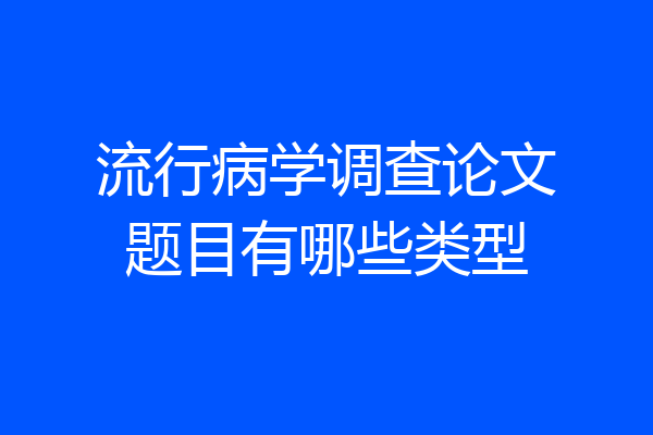 流行病学调查论文题目有哪些类型