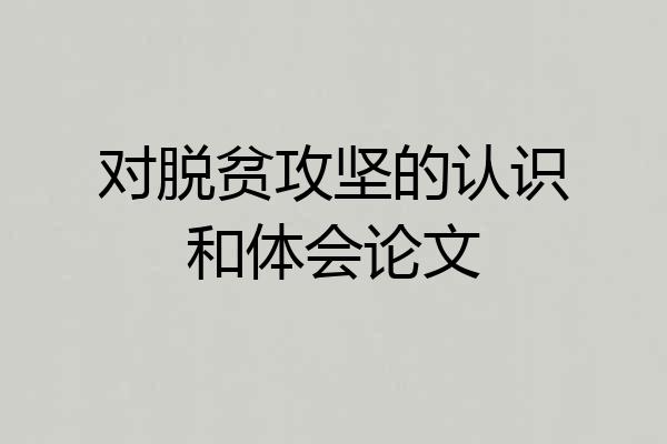 对脱贫攻坚的认识和体会论文