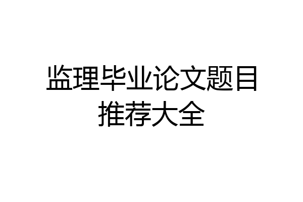 监理毕业论文题目推荐大全