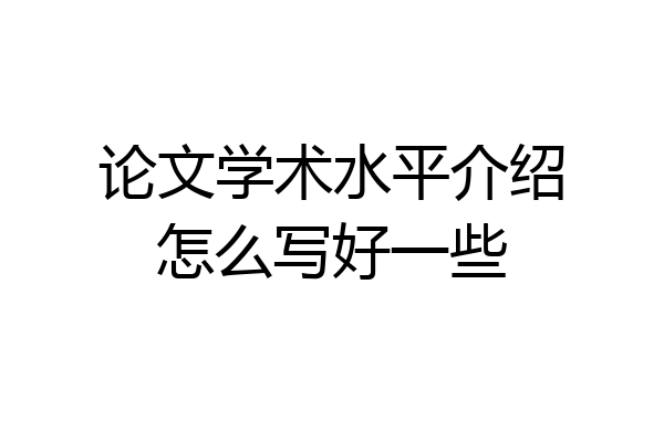 论文学术水平介绍怎么写好一些