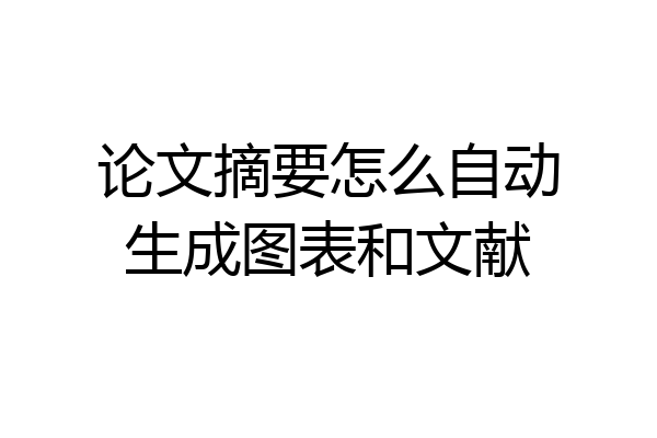 论文摘要怎么自动生成图表和文献