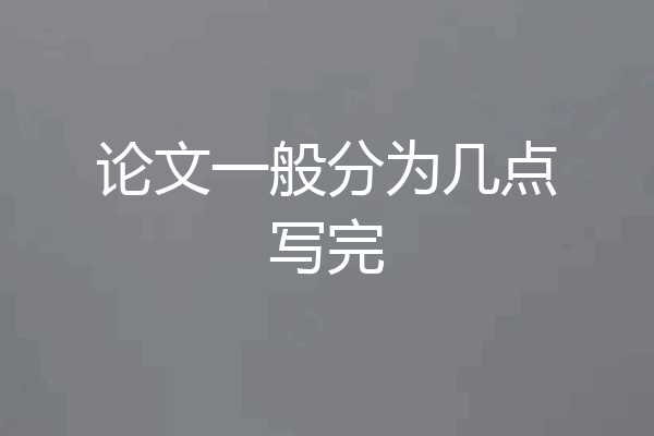 论文一般分为几点写完
