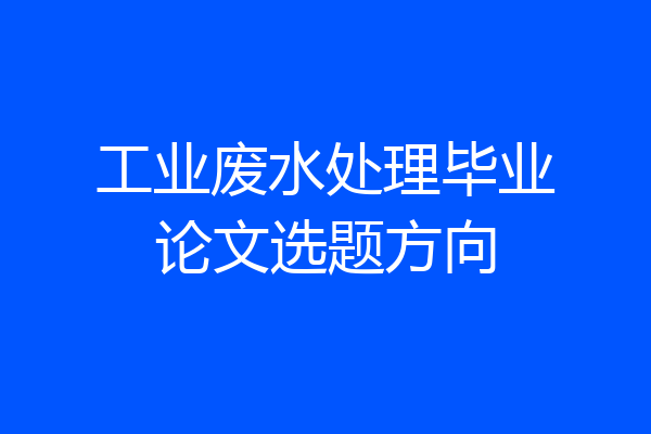 工业废水处理毕业论文选题方向