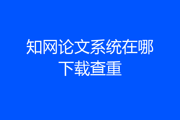 知网论文系统在哪下载查重