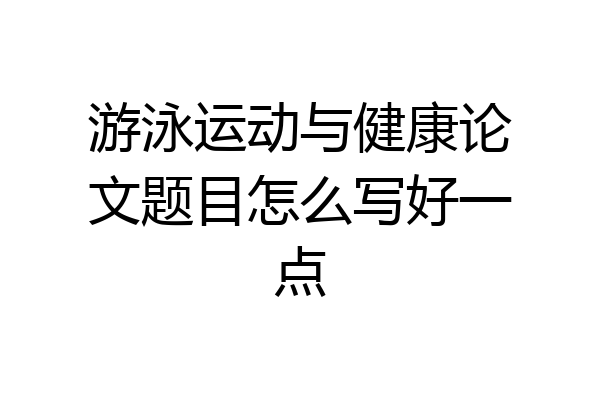 游泳运动与健康论文题目怎么写好一点