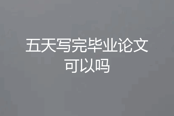 五天写完毕业论文可以吗