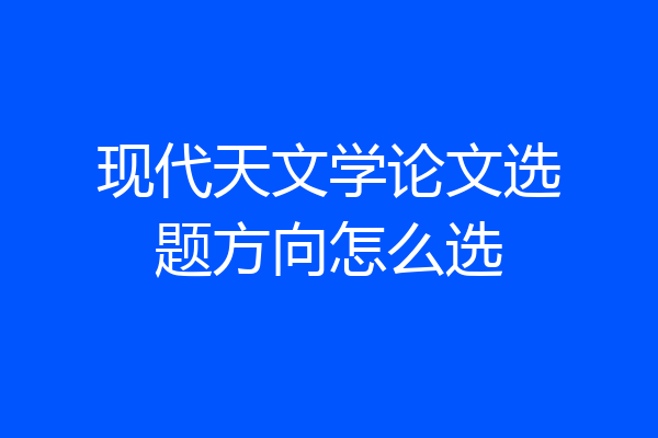 现代天文学论文选题方向怎么选