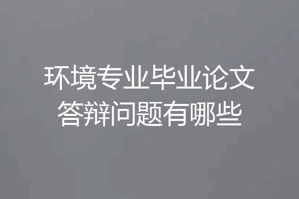 环境专业毕业论文答辩问题有哪些
