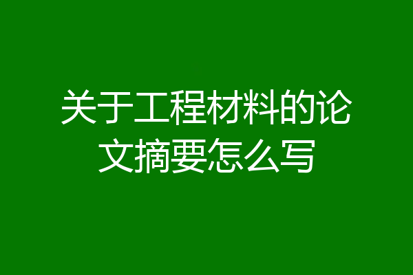 关于工程材料的论文摘要怎么写