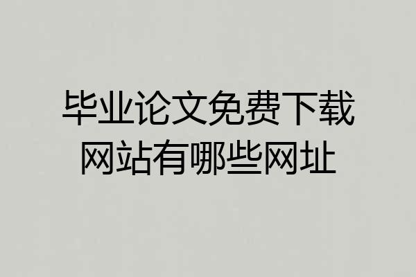 毕业论文免费下载网站有哪些网址