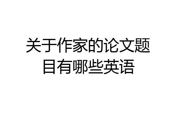 关于作家的论文题目有哪些英语