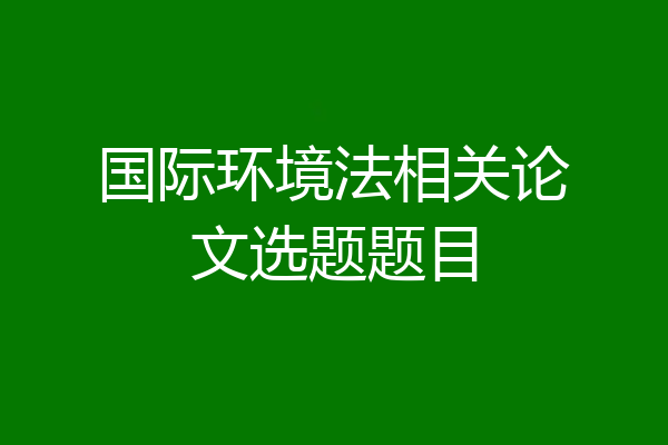 国际环境法相关论文选题题目
