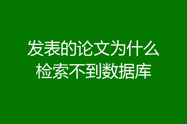 发表的论文为什么检索不到数据库