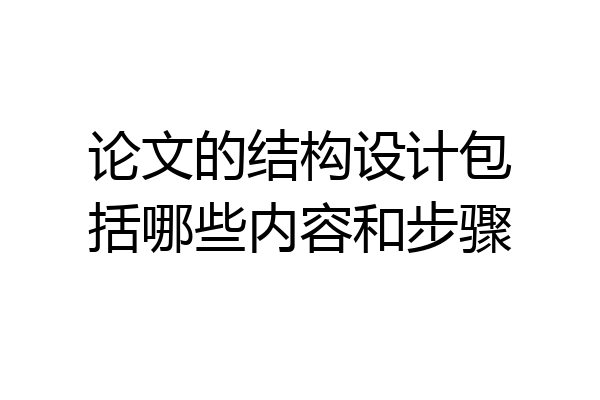 论文的结构设计包括哪些内容和步骤