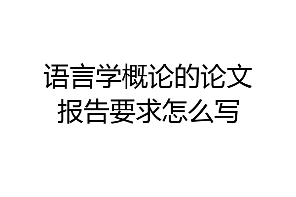 语言学概论的论文报告要求怎么写