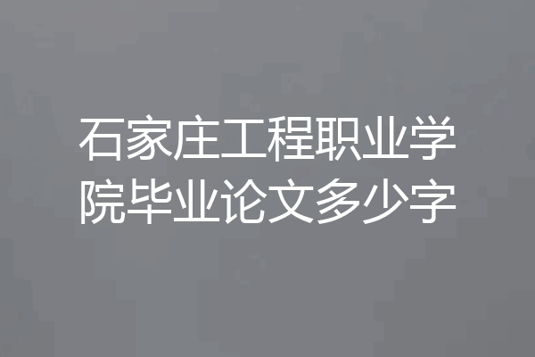 石家庄工程职业学院毕业论文多少字