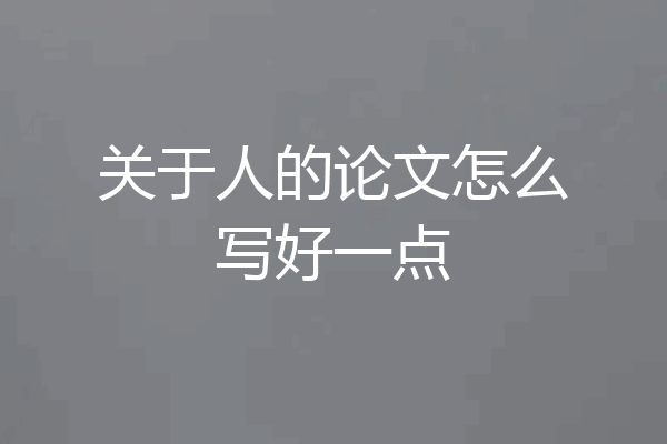 关于人的论文怎么写好一点