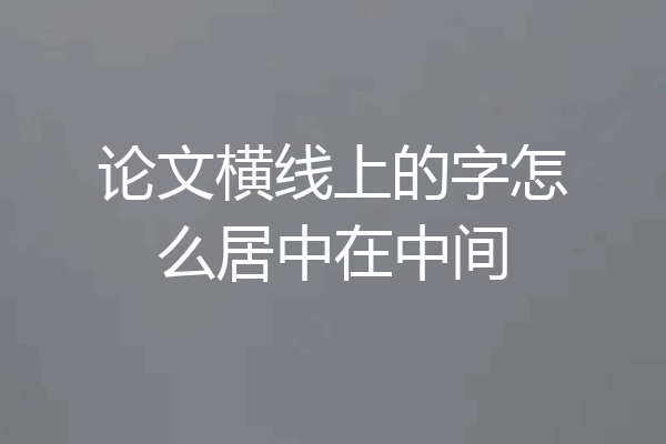 论文横线上的字怎么居中在中间