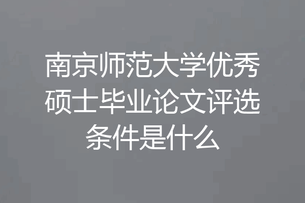 南京师范大学优秀硕士毕业论文评选条件是什么