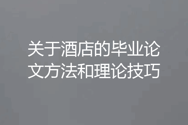 关于酒店的毕业论文方法和理论技巧