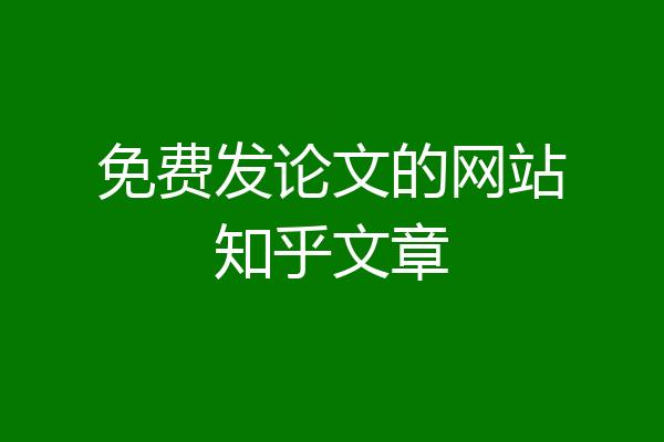 免费发论文的网站知乎文章