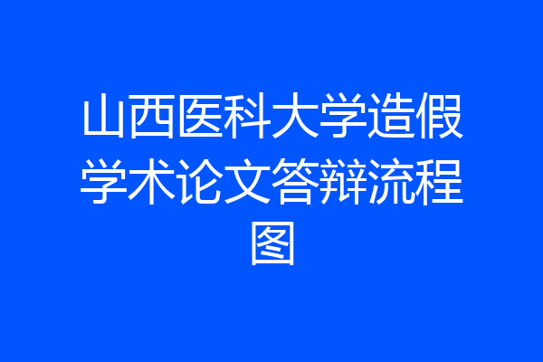 山西医科大学造假学术论文答辩流程图