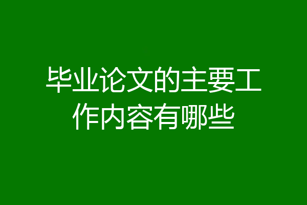 毕业论文的主要工作内容有哪些