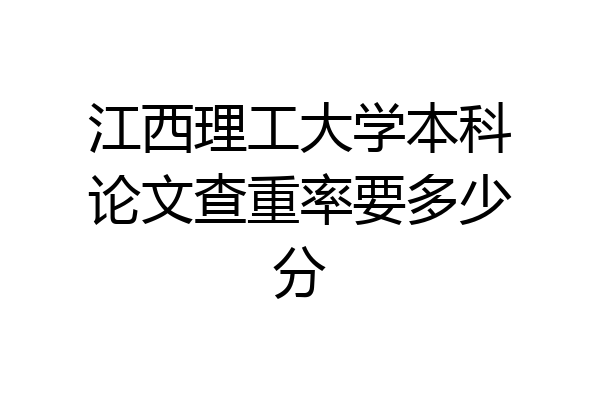 江西理工大学本科论文查重率要多少分