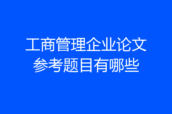 工商管理企业论文参考题目有哪些